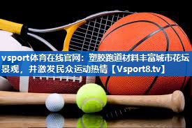 <strong>vsport体育在线官网：塑胶跑道材料丰富城市花坛景观，并激发民众运动热情</strong>