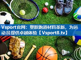 <strong>Vsport官网：塑胶跑道材料革新，为运动员提供卓越体验</strong>
