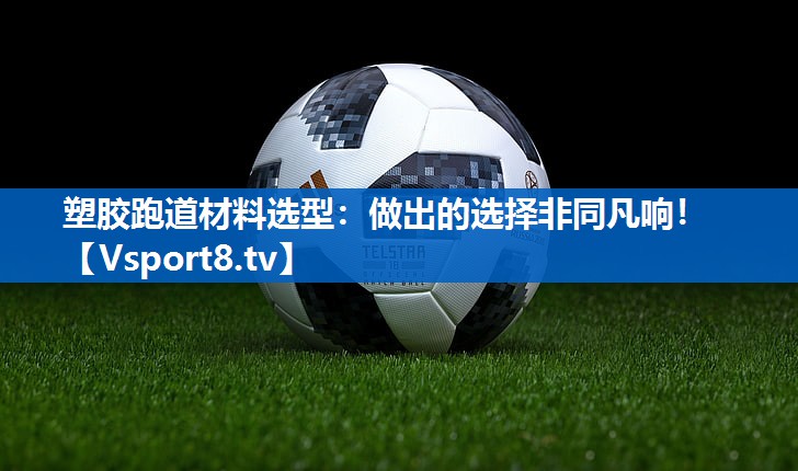 <strong>塑胶跑道材料选型：做出的选择非同凡响！</strong>