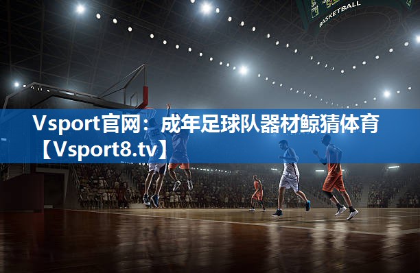 Vsport官网：成年足球队器材鲸猜体育