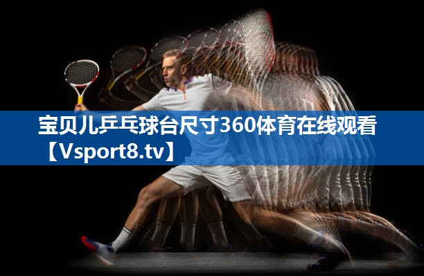 <strong>宝贝儿乒乓球台尺寸360体育在线观看</strong>