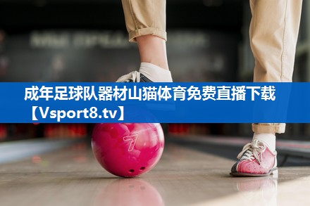 <strong>成年足球队器材山猫体育免费直播下载</strong>