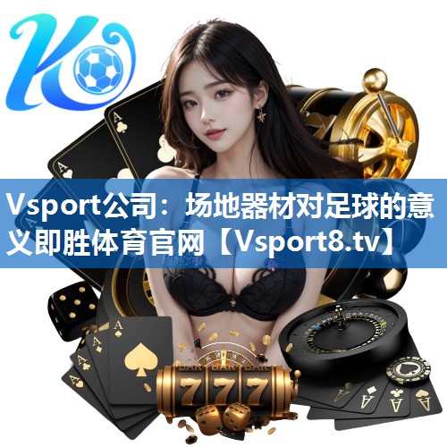 <strong>Vsport公司：场地器材对足球的意义即胜体育官网</strong>