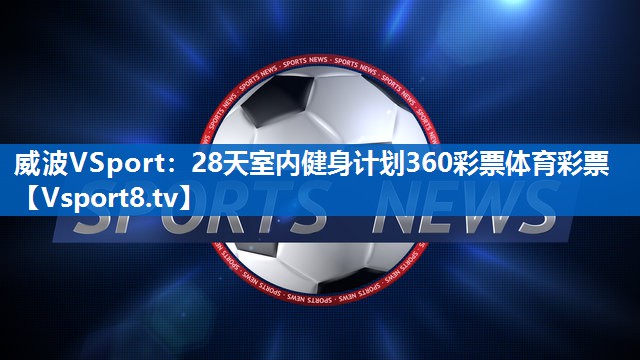 威波VSport：28天室内健身计划360彩票体育彩票