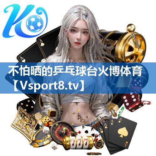 不怕晒的乒乓球台火博体育
