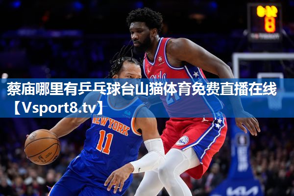 <strong>蔡庙哪里有乒乓球台山猫体育免费直播在线</strong>