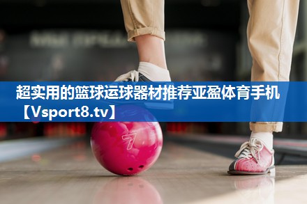 <strong>超实用的篮球运球器材推荐亚盈体育手机</strong>