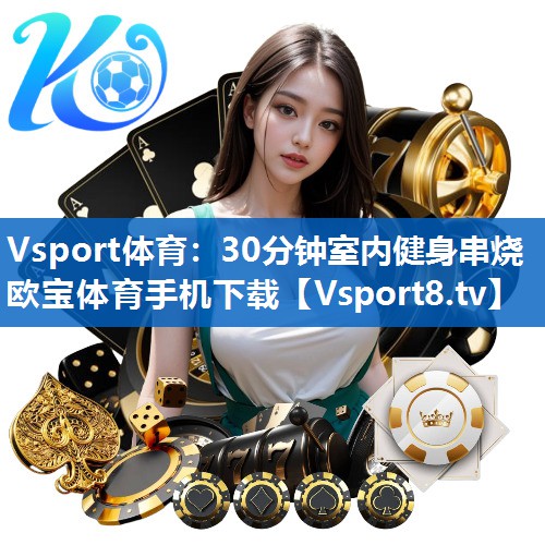 Vsport体育：30分钟室内健身串烧欧宝体育手机下载