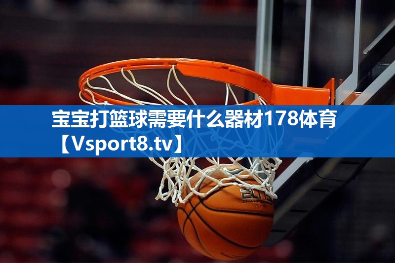 宝宝打篮球需要什么器材178体育