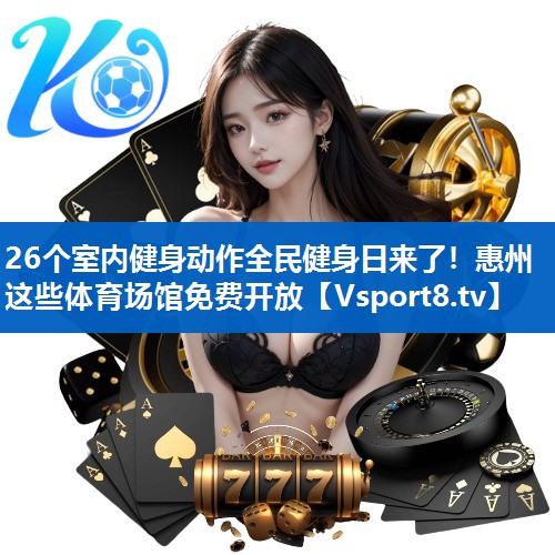 26个室内健身动作全民健身日来了！惠州这些体育场馆免费开放