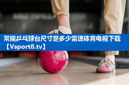常规乒乓球台尺寸是多少雷速体育电视下载