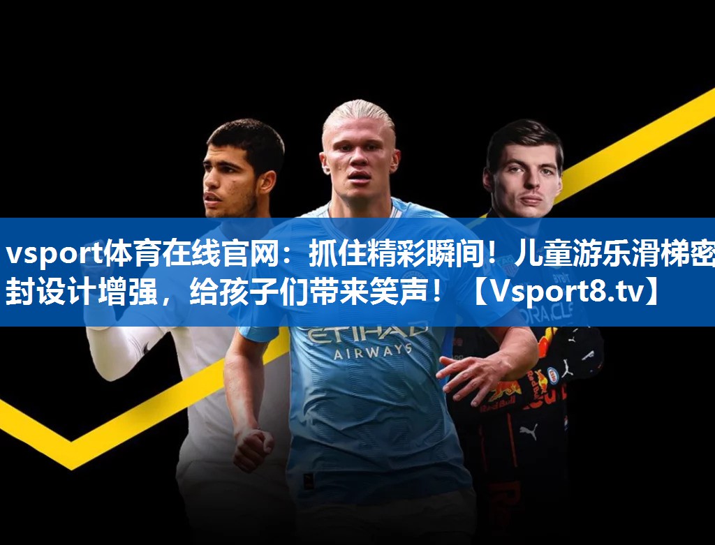 vsport体育在线官网：抓住精彩瞬间！儿童游乐滑梯密封设计增强，给孩子们带来笑声！