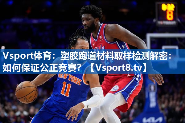 Vsport体育：塑胶跑道材料取样检测解密：如何保证公正竞赛？