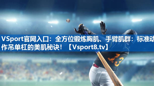 VSport官网入口：全方位锻炼胸肌、手臂肌群：标准动作吊单杠的美肌秘诀！