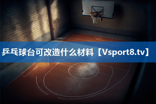 乒乓球台可改造什么材料