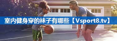 室内健身穿的袜子有哪些