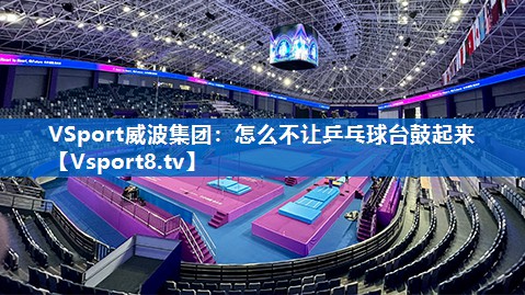 怎么不让乒乓球台鼓起来