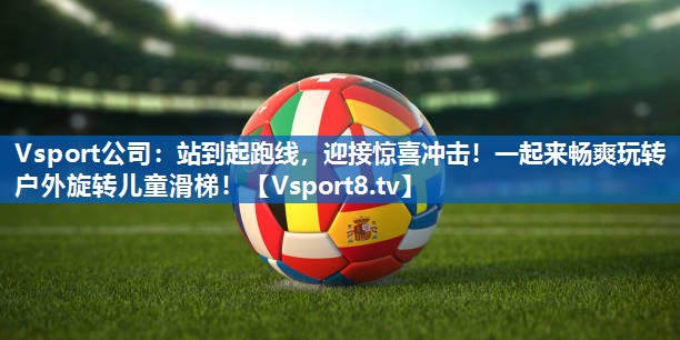 站到起跑线，迎接惊喜冲击！一起来畅爽玩转户外旋转儿童滑梯！