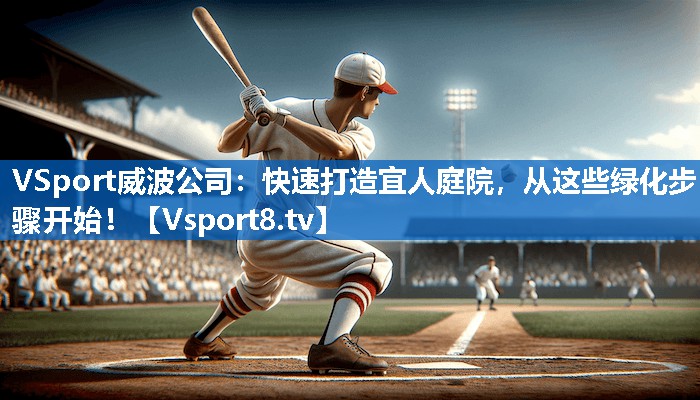 快速打造宜人庭院，从这些绿化步骤开始！