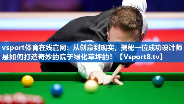 从创意到现实，揭秘一位成功设计师是如何打造奇妙的院子绿化草坪的！